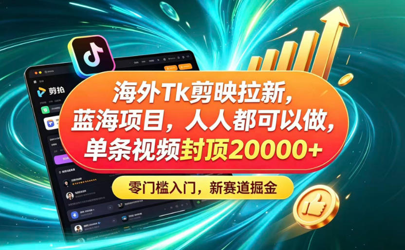 海外TK剪映拉新蓝海赛道!零门槛普通人可上手,单条视频收益上限2W+-御文网