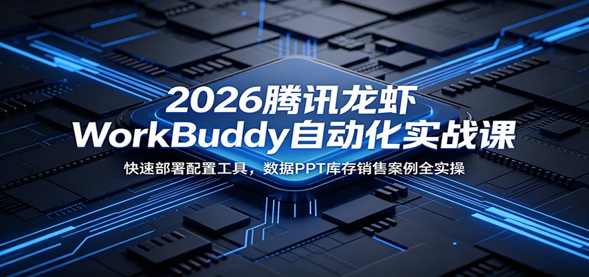 2026腾讯龙虾WorkBuddy自动化实战课：快速部署配置工具，数据PPT库存销售案例全实操-御文网