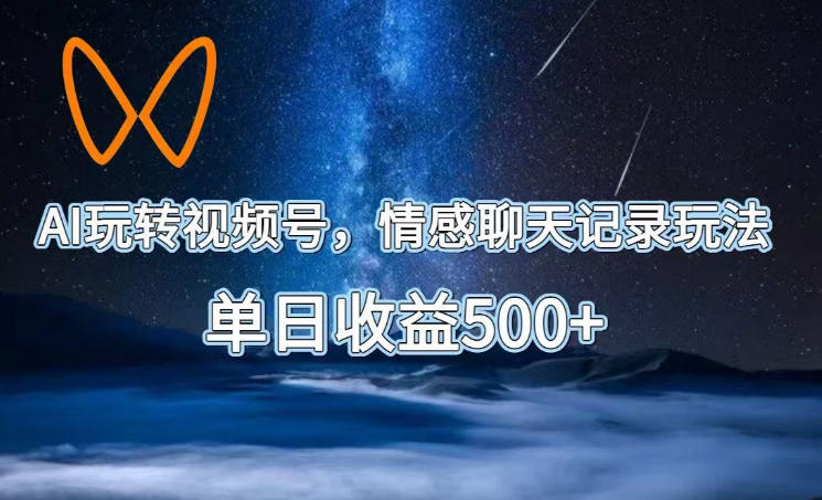 AI玩转视频号,情感聊天记录玩法,单日收益500+【揭秘】-御文网