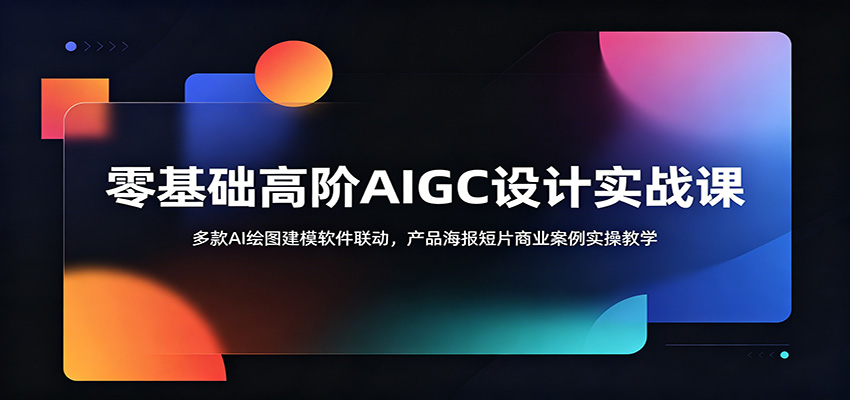 零基础高阶AIGC设计实战课:多款AI绘图建模软件联动,产品海报短片商业案例实操教学-御文网