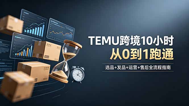 想做TEMU跨境但不知从何下手?选品+发品+运营+售后,10小时从0到1跑通-御文网