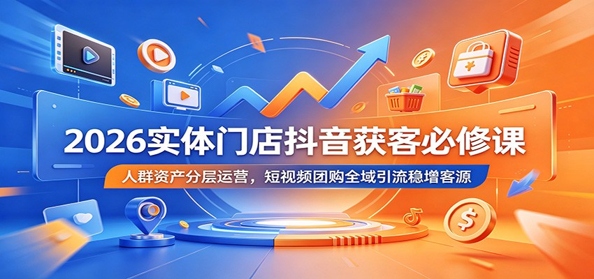 2026实体门店抖音获客必修课:人群资产分层运营,短视频团购全域引流稳增客源-御文网