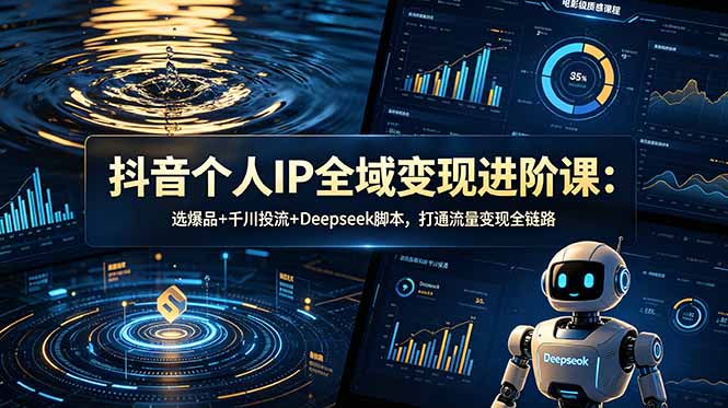 抖音个人IP全域变现进阶课-更新26年6月:选爆品+千川投流+Deepseek脚本,打通流量变现全链路-御文网