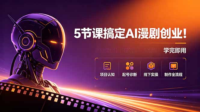 5节课搞定AI漫剧创业!项目认知+起号诊断+线下实操+制作全流程,学完即用-御文网