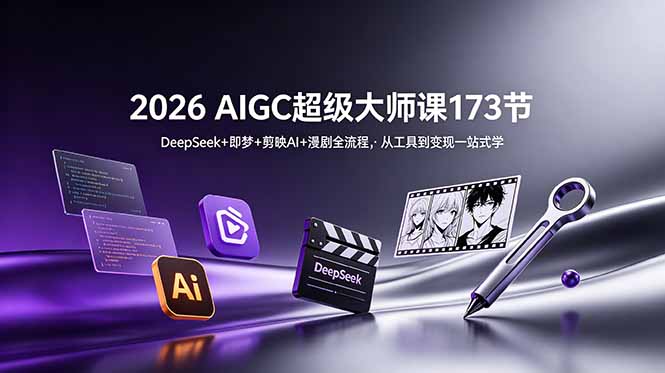2026 AIGC超级大师课173节：DeepSeek+即梦+剪映AI+漫剧全流程，从工具到变现一站式学-御文网