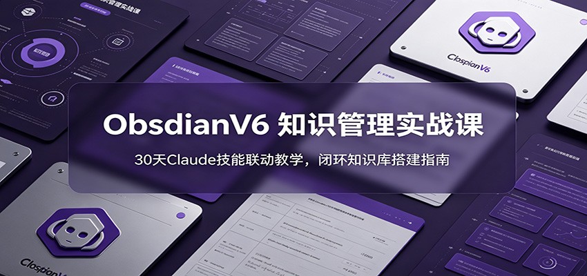 ObsidianV6 知识管理实战课:30天Claude技能联动教学,闭环知识库搭建指南-御文网