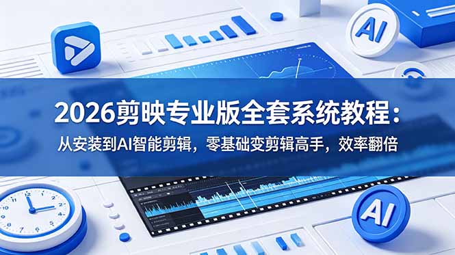 2026剪映专业版全套系统教程：从安装到AI智能剪辑，零基础变剪辑高手，效率翻倍-御文网