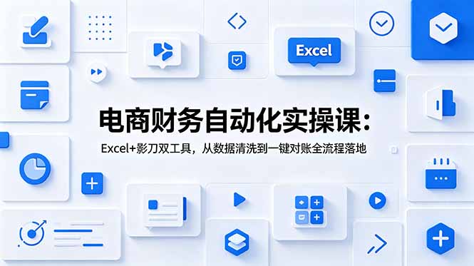 电商财务自动化实操课：Excel+影刀双工具，从数据清洗到一键对账全流程落地-御文网