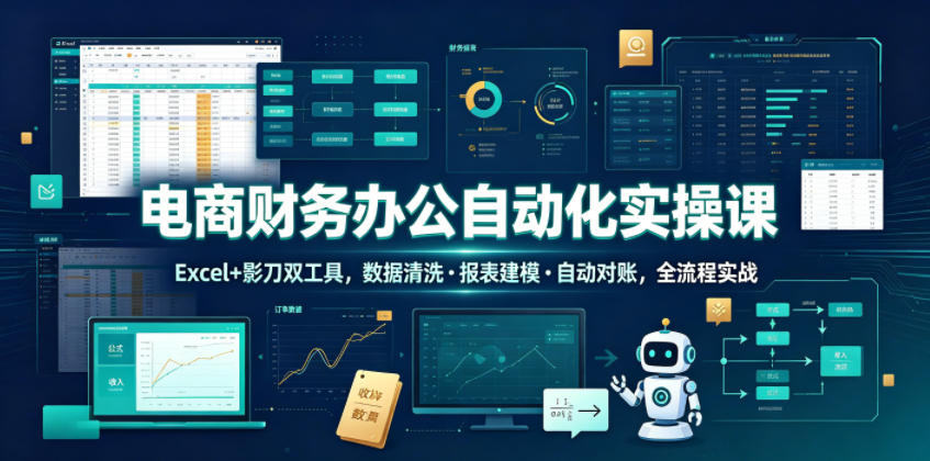 电商财务办公自动化实操课，Excel+影刀双工具，数据清洗・报表建模・自动对账，全流程实战-御文网
