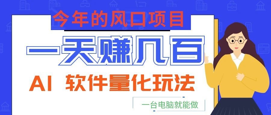 今年的风口项目，AI 软件量化玩法，让你一天赚几百，一台电脑就能做！-御文网
