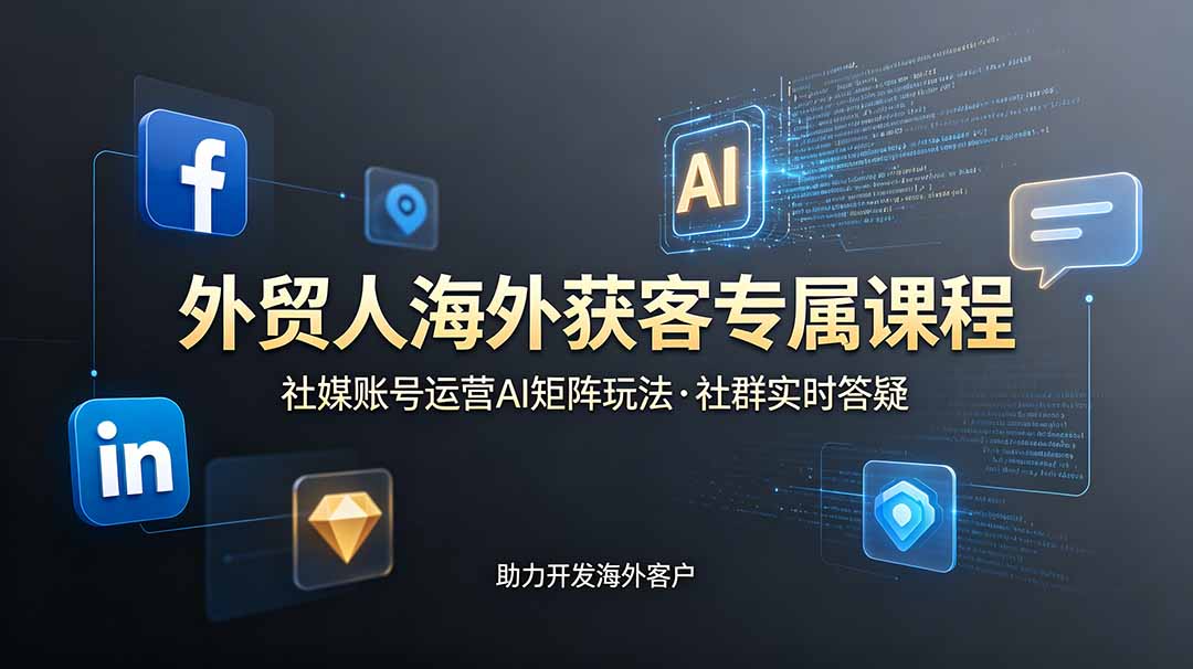 外贸人海外获客专属课程-更新6月，讲解社媒账号运营AI矩阵玩法，社群实时答疑助力开发海外客户-御文网