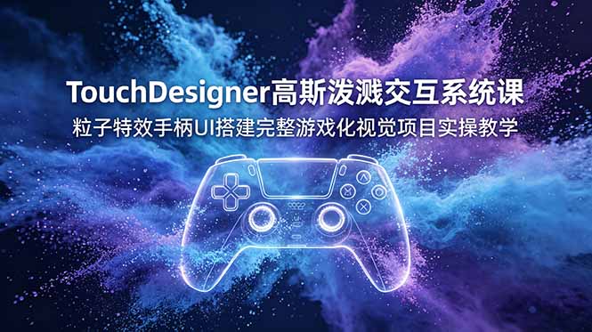 TouchDesigner高斯泼溅交互系统课，粒子特效手柄UI搭建完整游戏化视觉项目实操教学-御文网