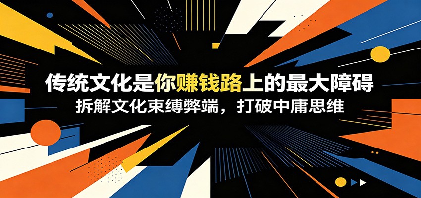 付费文章：《传统文化是你赚钱路上的最大障碍》拆解文化束缚弊端，打破中庸思维-御文网