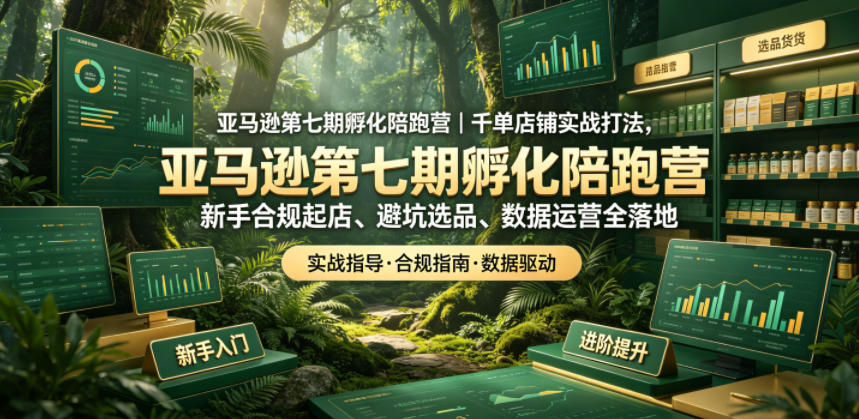 亚马逊第七期孵化陪跑营｜千单店铺实战打法，新手合规起店、避坑选品、数据运营全落地(更新0625)-御文网