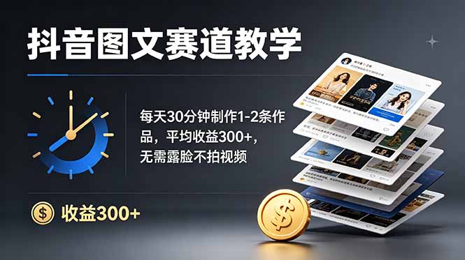 抖音图文赛道教学：每天30分钟制作1-2条作品，平均收益300+，无需露脸不拍视频-御文网