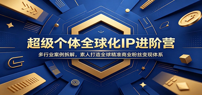 超级个体全球化IP进阶营：多行业案例拆解，素人打造全球精准商业粉丝变现体系-御文网