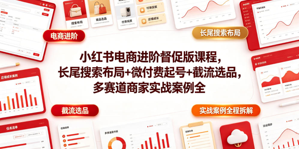 小红书电商进阶督促版课程，长尾搜索布局+微付费起号+截流选品，多赛道商家实战案例全程拆解-御文网