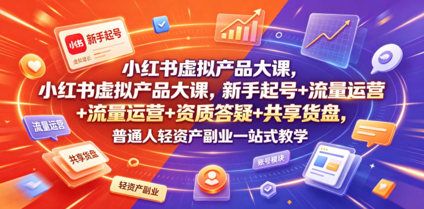 小红书虚拟产品大课，新手起号+流量运营+资质答疑+共享货盘，普通人轻资产副业一站式教学-御文网
