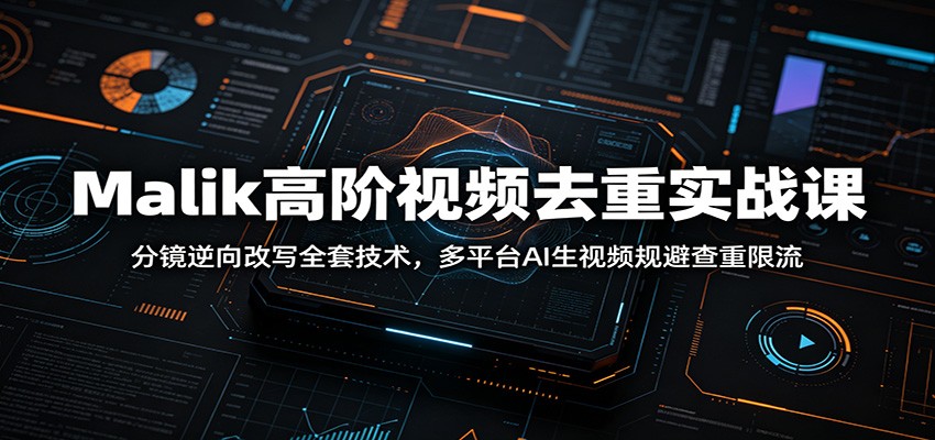 Malik高阶视频去重实战课：分镜逆向改写全套技术，多平台AI生视频规避查重限流-御文网