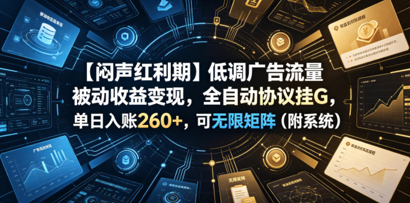 【闷声红利期】低调广告流量被动收益变现，全自动协议挂G，单日入账260+，可无限矩阵(附系统)【揭秘】-御文网
