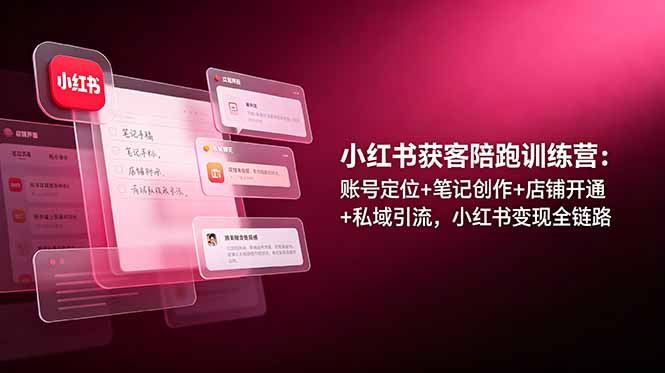 小红书获客陪跑训练营：账号定位+笔记创作+店铺开通+私域引流，小红书变现全链路-御文网