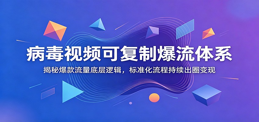 病毒视频可复制爆流体系：揭秘爆款流量底层逻辑，标准化流程持续出圈变现-御文网