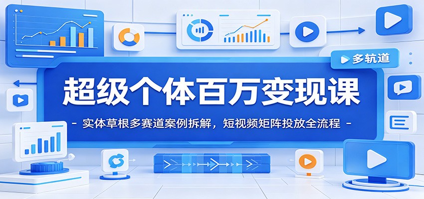 超级个体百万变现课：实体草根多赛道案例拆解，短视频矩阵投放全流程-御文网