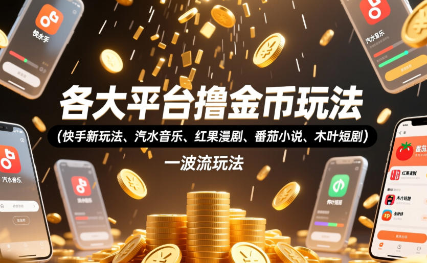 各大平台撸金币玩法(快手新玩法、汽水音乐、红果漫剧、番茄小说、木叶短剧)，一波流玩法(收费398元的教程)-御文网