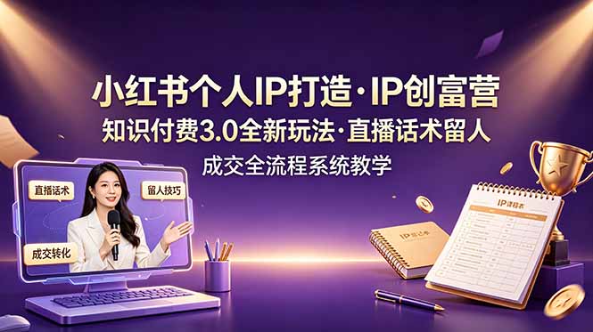 小红书个人IP打造创富营，知识付费3.0全新玩法，直播话术留人成交全流程系统教学-御文网