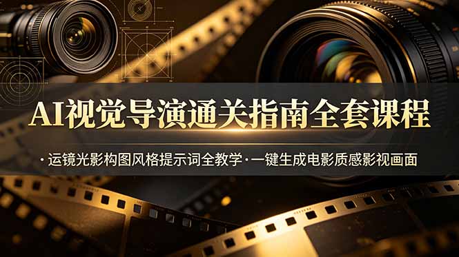 AI视觉导演通关指南全套课程，运镜光影构图风格提示词全教学，一键生成电影质感影视画面-御文网