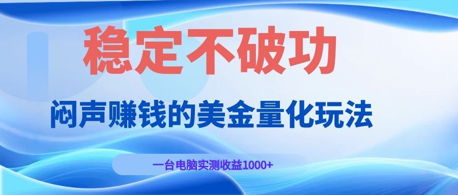 闷声赚钱的美金量化玩法，一台电脑实测收益1000+稳定不破功！-御文网