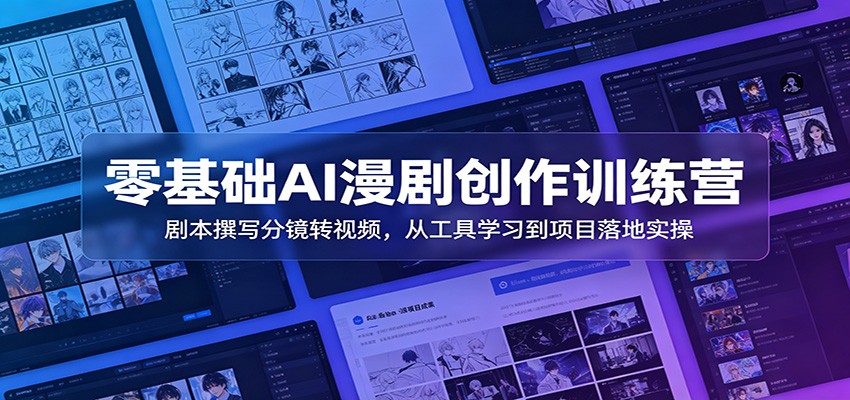 零基础AI漫剧创作训练营：剧本撰写分镜转视频，从工具学习到项目落地实操-御文网