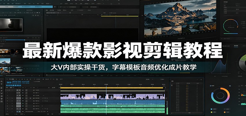最新爆款影视剪辑教程：大V内部实操干货，字幕模板音频优化成片教学-御文网