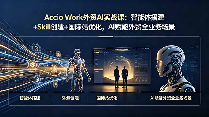 Accio Work外贸AI实战课：智能体搭建+Skill创建+国际站优化，AI赋能外贸全业务场景-御文网