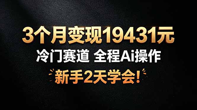 3个月变现19431元，冷门赛道 全程Ai操作，新手2天学会！-御文网