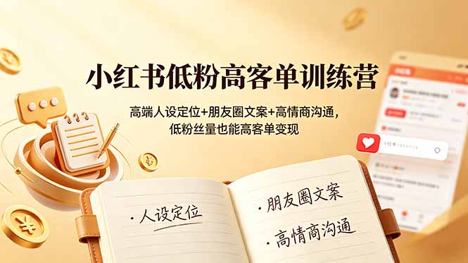 小红书低粉高客单训练营：高端人设定位+朋友圈文案+高情商沟通，低粉丝量也能高客单变现-御文网