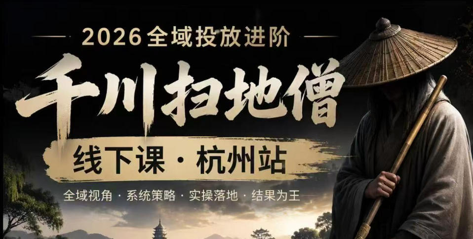 千川扫地僧2026抖音全域投放进阶课，少走弯路·快速起量·掌控增长，6月12-14号杭州线下课(更新)-御文网