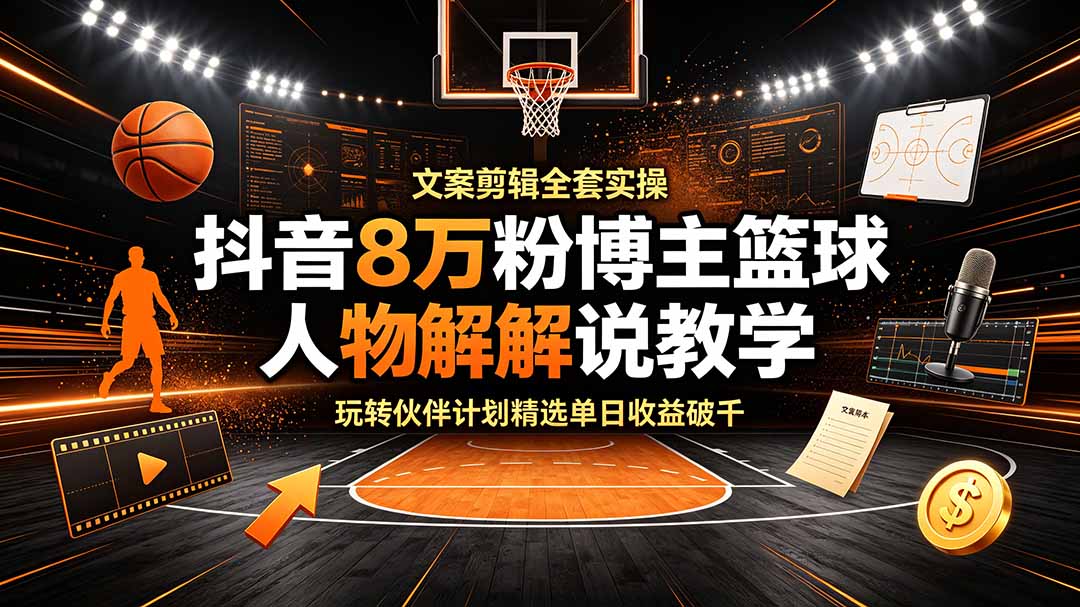 抖音8万粉博主篮球人物解说教学，文案剪辑全套实操，玩转伙伴计划精选单日收益破千-御文网