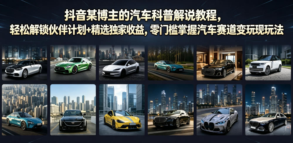 抖音某博主的汽车科普解说教程，轻松解锁伙伴计划+精选独家收益，零门槛掌握汽车赛道变现玩法-御文网