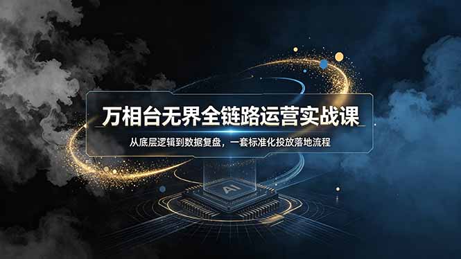 万相台无界全链路运营实战课，从底层逻辑到数据复盘，一套标准化投放落地流程-御文网