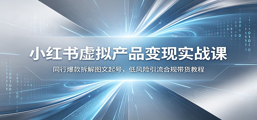小红书虚拟产品变现实战课：同行爆款拆解图文起号，低风险引流合规带货教程-御文网