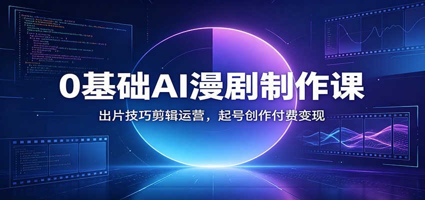 0基础AI漫剧制作课：出片技巧剪辑运营，起号创作付费变现-御文网