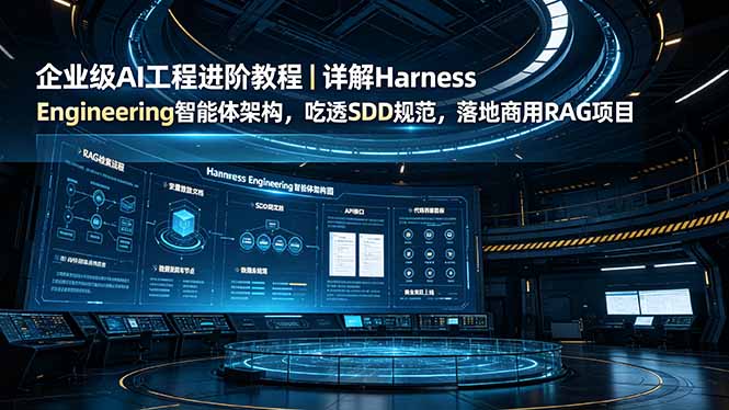企业级AI工程进阶教程｜详解Harness Engineering智能体架构，吃透SDD规范，落地商用RAG项目-御文网