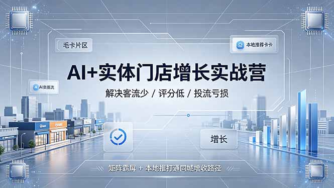 AI+实体门店增长实战营，解决客流少/评分低/投流亏损；矩阵霸屏+本地推打通同城增收路径-御文网