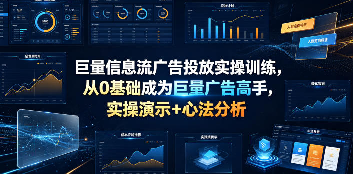 巨量信息流广告投放实操训练，从0基础成为巨量广告高手，实操演示+心法分析-御文网
