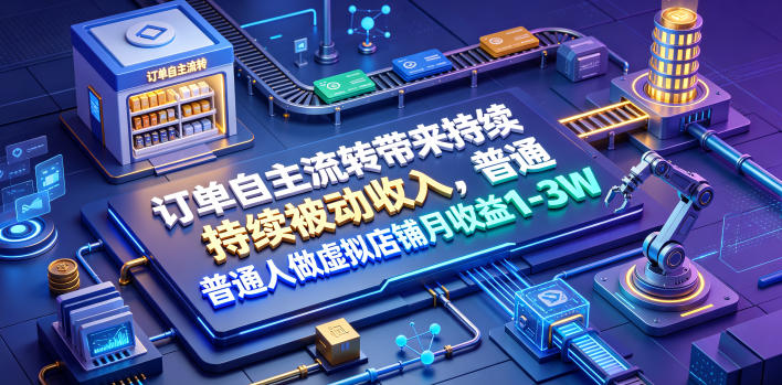 订单自主流转带来持续被动收入，普通人做虚拟店铺月收益1-3W【揭秘】-御文网