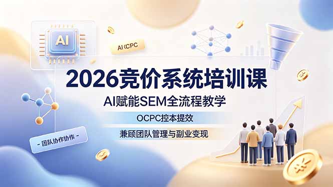 2026竞价系统培训课，AI赋能SEM全流程教学，OCPC控本提效，兼顾团队管理与副业变现-御文网