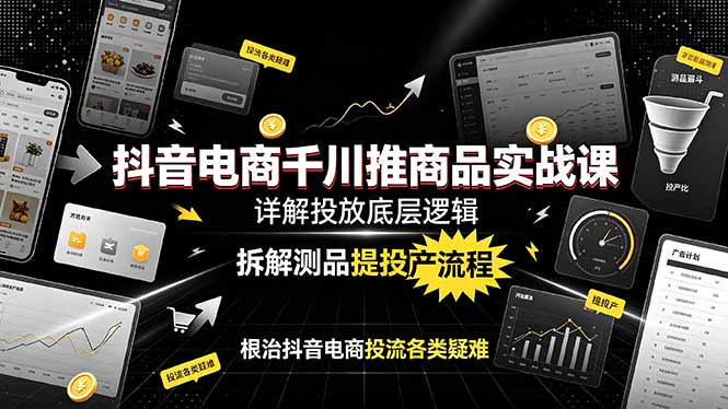 抖音电商千川推商品实战课：详解投放底层逻辑，拆解测品提投产流程，根治抖音电商投流各类疑难-御文网