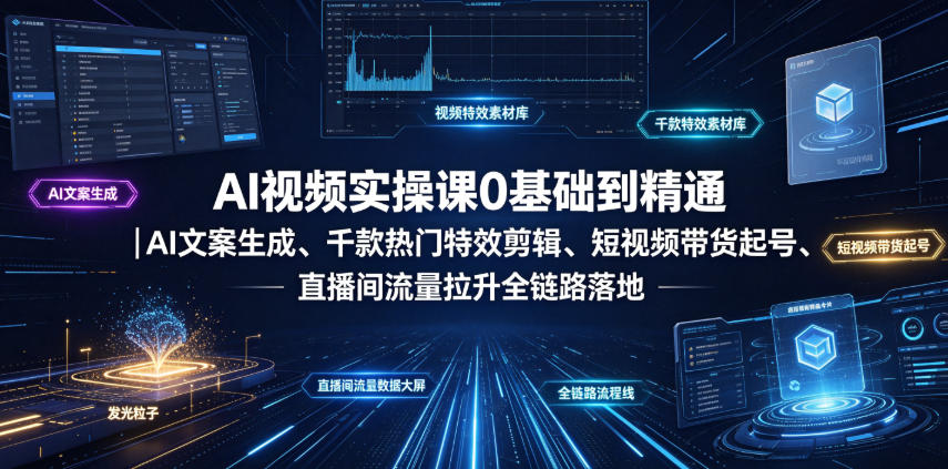 AI视频实操课0基础到精通｜AI文案生成、千款热门特效剪辑、短视频带货起号、直播间流量拉升全链路落地-御文网
