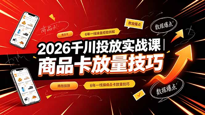 2026千川投放实战课｜6年一线操盘经验拆解，通俗讲解全域投放，吃透商品卡放量技巧-御文网